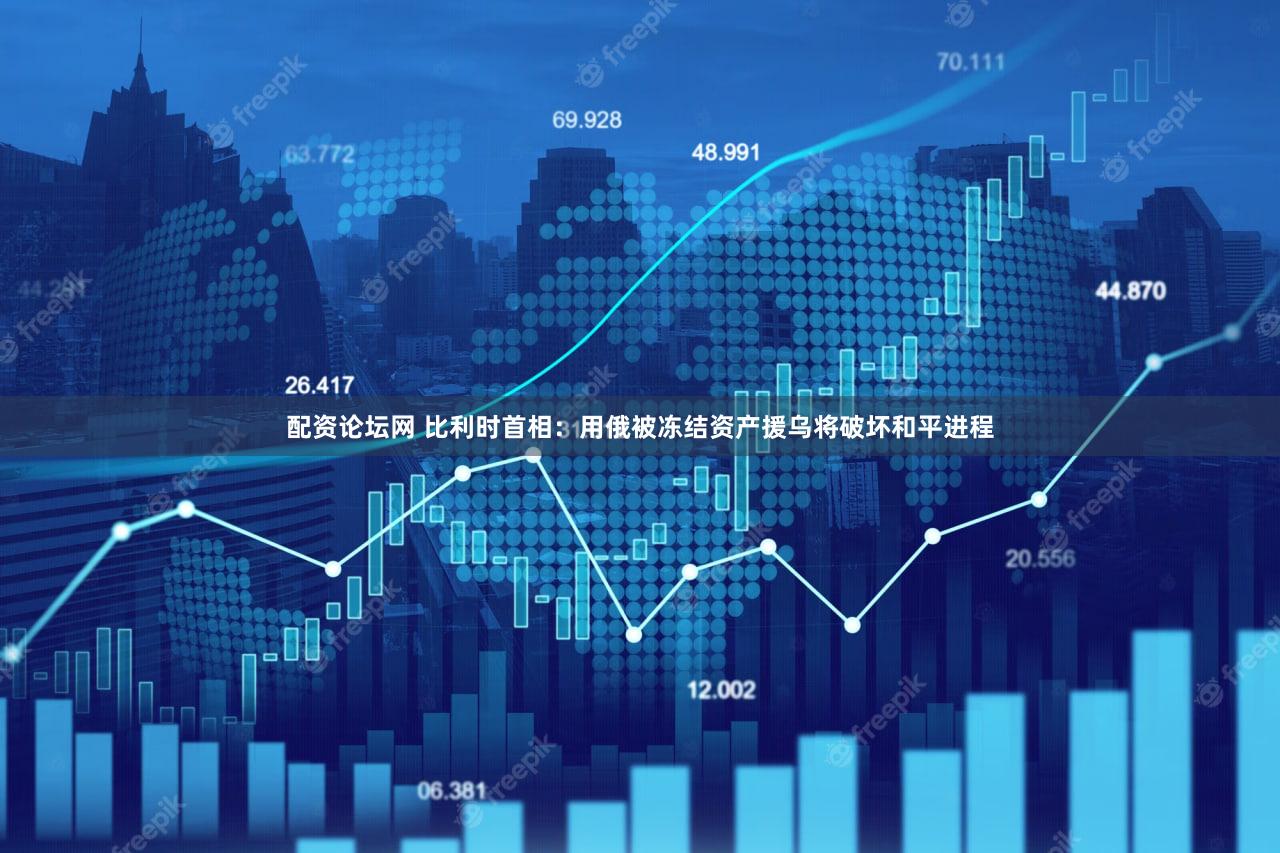 配资论坛网 比利时首相：用俄被冻结资产援乌将破坏和平进程