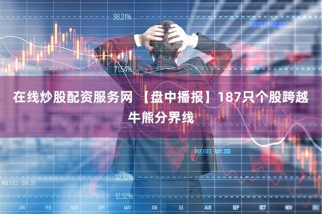 在线炒股配资服务网 【盘中播报】187只个股跨越牛熊分界线