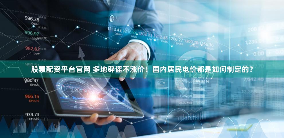 股票配资平台官网 多地辟谣不涨价！国内居民电价都是如何制定的？