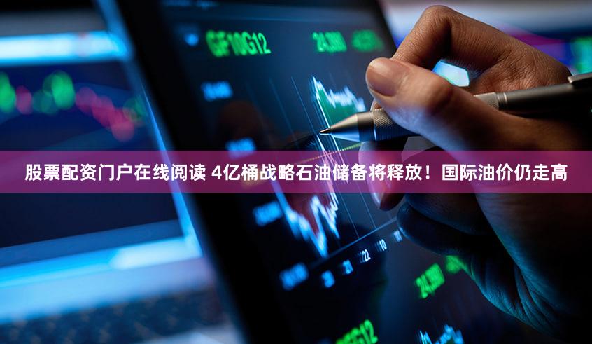 股票配资门户在线阅读 4亿桶战略石油储备将释放!国际油价仍走高