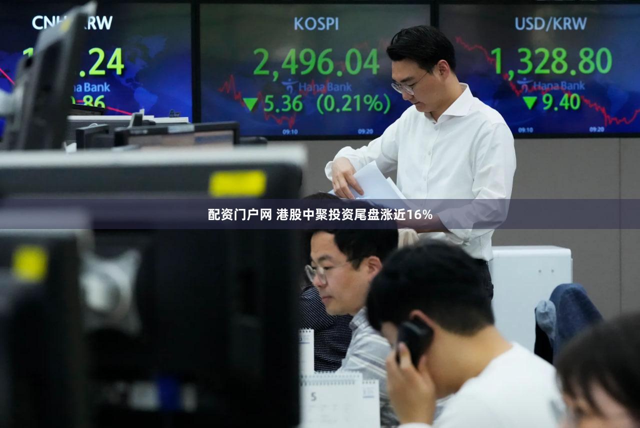 配资门户网 港股中聚投资尾盘涨近16%