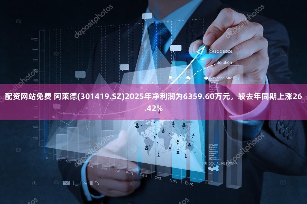 配资网站免费 阿莱德(301419.SZ)2025年净利润为6359.60万元，较去年同期上涨26.42%