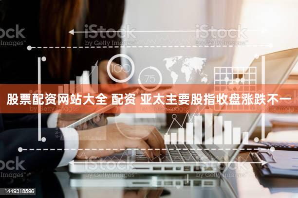 股票配资网站大全 配资 亚太主要股指收盘涨跌不一