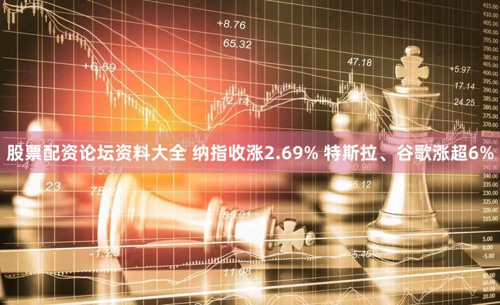 股票配资论坛资料大全 纳指收涨2.69% 特斯拉、谷歌涨超6%