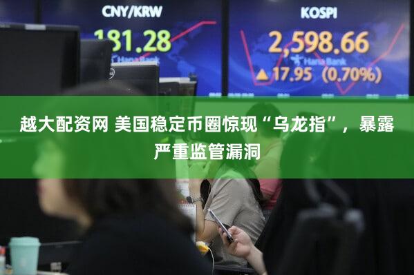 越大配资网 美国稳定币圈惊现“乌龙指”，暴露严重监管漏洞