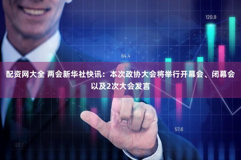 配资网大全 两会新华社快讯：本次政协大会将举行开幕会、闭幕会以及2次大会发言