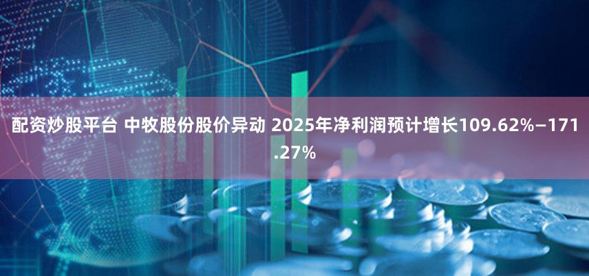 配资炒股平台 中牧股份股价异动 2025年净利润预计增长109.62%—171.27%