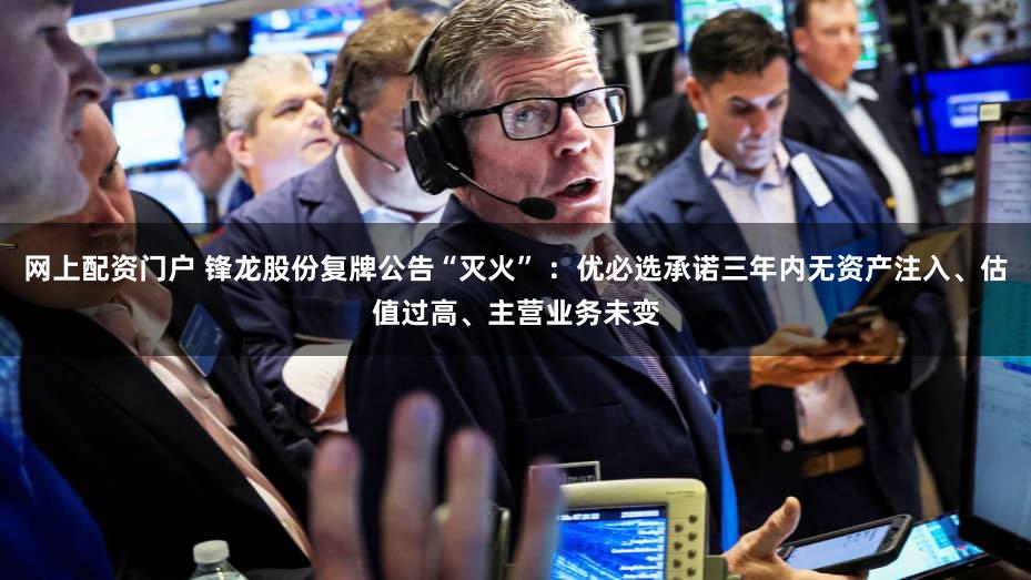 网上配资门户 锋龙股份复牌公告“灭火” ：优必选承诺三年内无资产注入、估值过高、主营业务未变