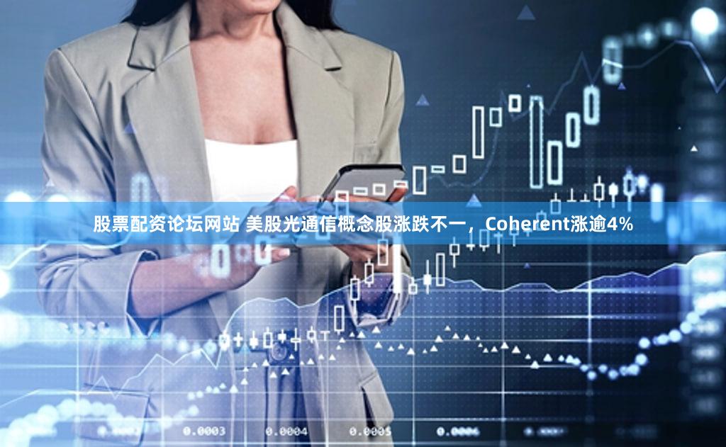 股票配资论坛网站 美股光通信概念股涨跌不一，Coherent涨逾4%