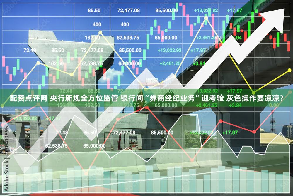 配资点评网 央行新规全方位监管 银行间“券商经纪业务”迎考验 灰色操作要凉凉？