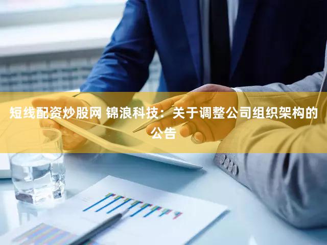 短线配资炒股网 锦浪科技：关于调整公司组织架构的公告