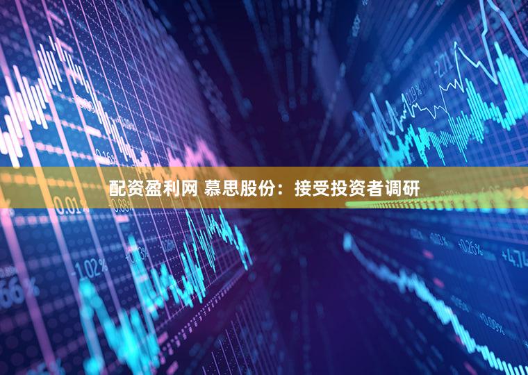 配资盈利网 慕思股份:接受投资者调研