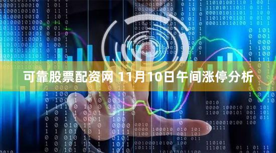 可靠股票配资网 11月10日午间涨停分析