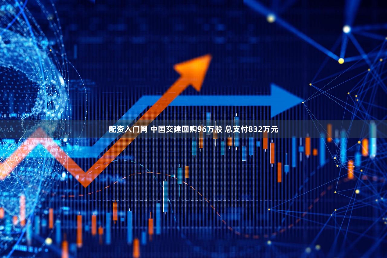 配资入门网 中国交建回购96万股 总支付832万元