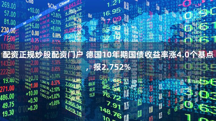 配资正规炒股配资门户 德国10年期国债收益率涨4.0个基点，报2.752%