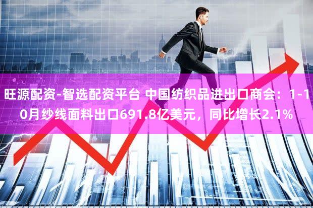 旺源配资-智选配资平台 中国纺织品进出口商会：1-10月纱线面料出口691.8亿美元，同比增长2.1%